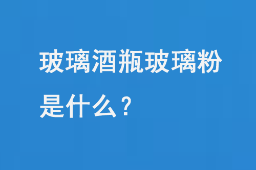 玻璃酒瓶玻璃粉是什么？