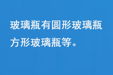 玻璃瓶有圓形玻璃瓶、方形玻璃瓶等