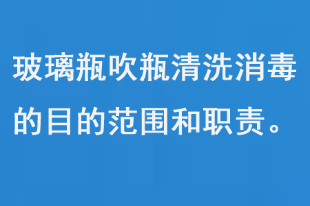 玻璃瓶吹瓶清洗消毒的目的范圍和職責(zé)