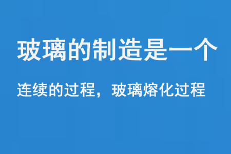 玻璃的制造是一個(gè)連續(xù)的過程和玻璃熔化過程