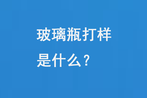 玻璃瓶打樣是什么？